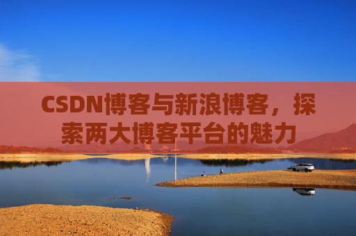 CSDN博客与新浪博客，探索两大博客平台的魅力