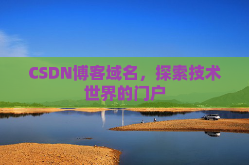 CSDN博客域名,探索技术世界的门户 CSDN博客域名,探索技术世界的门户