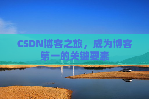 CSDN博客之旅，成为博客第一的关键要素