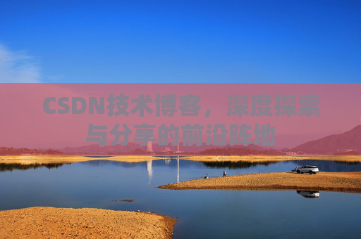 CSDN技术博客,深度探索与分享的前沿阵地